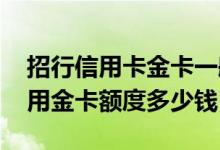 招行信用卡金卡一般额度多少钱 招行和卡信用金卡额度多少钱