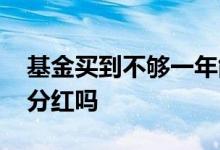 基金买到不够一年能分红吗 可以不选择基金分红吗