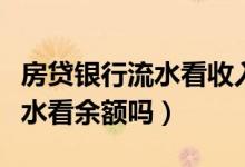 房贷银行流水看收入还是看信息（房贷银行流水看余额吗）