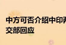 中方可否介绍中印两国外长会见相关内容？外交部回应