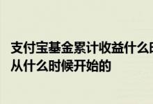支付宝基金累计收益什么时候更新 支付宝基金的累计收益是从什么时候开始的