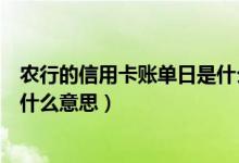 农行的信用卡账单日是什么时候（农业银行信用卡的账单是什么意思）