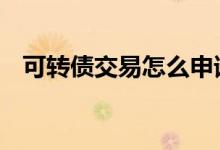 可转债交易怎么申请 可转债交易怎么收费