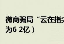 微商骗局“云在指尖”传销案告破（涉案金额为6 2亿）