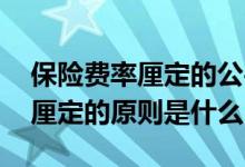 保险费率厘定的公平性原则的含义 保险费率厘定的原则是什么