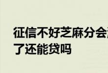 征信不好芝麻分会涨吗 芝麻分高但是征信花了还能贷吗