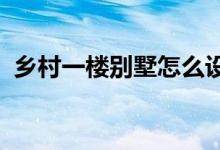  乡村一楼别墅怎么设计？这个平面图很漂亮 