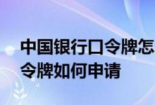 中国银行口令牌怎么申请 中国银行：动态口令牌如何申请
