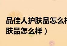 品佳人护肤品怎么样是三无产品吗（品佳人护肤品怎么样）