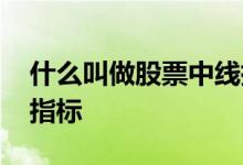 什么叫做股票中线指标 股票中线投资用什么指标