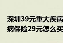 深圳39元重大疾病保险购买时间 深圳重大疾病保险29元怎么买