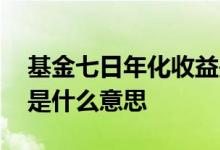 基金七日年化收益是什么意思 基金七日年化是什么意思