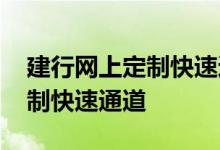 建行网上定制快速通道 建设银行：我如何定制快速通道