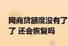 网商贷额度没有了会恢复吗 网商贷额度关闭了 还会恢复吗