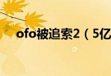 ofo被追索2（5亿 你的ofo押金退了吗）