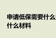 申请低保需要什么条件和资料 申请低保需要什么材料