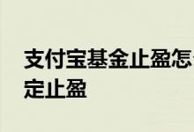 支付宝基金止盈怎么设置 支付宝基金如何设定止盈