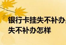 银行卡挂失不补办里面的钱怎么办 银行卡挂失不补办怎样