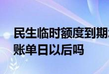 民生临时额度到期怎么还 民生提临时额度要账单日以后吗