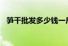 笋干批发多少钱一斤（5月12日最新价格）