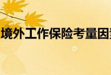 境外工作保险考量因素，怎么买境外工作保险