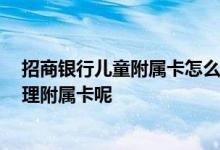 招商银行儿童附属卡怎么办理 去招行办卡 能不能给小孩办理附属卡呢
