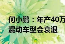 何小鹏：年产40万辆会成为新势力造车门槛混动车型会衰退