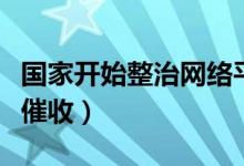 国家开始整治网络平台吗（国家开始整治网贷催收）