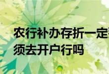 农行补办存折一定要去开户行吗 补办存折必须去开户行吗