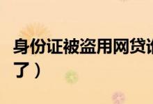 身份证被盗用网贷谁还（身份证被盗用去网贷了）