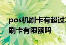 pos机刷卡有超过24小时才到账的吗 pos机刷卡有限额吗
