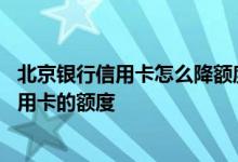 北京银行信用卡怎么降额度 有什么办法可以提高北京银行信用卡的额度