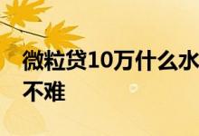 微粒贷10万什么水平 微粒贷申请十万额度难不难