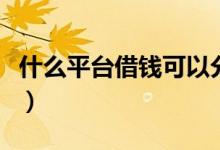 什么平台借钱可以分期（可以分期的借款平台）