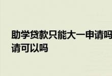 助学贷款只能大一申请吗 大一申请了助学贷款 大二不想申请可以吗