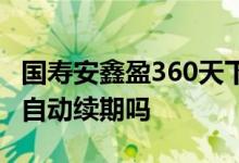 国寿安鑫盈360天下架了 国寿安鑫盈360不能自动续期吗