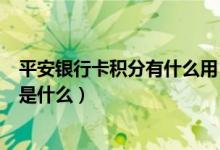 平安银行卡积分有什么用（平安银行信用卡的积分累计规则是什么）