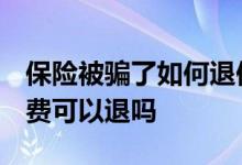 保险被骗了如何退保 买保险被骗了 想退还保费可以退吗