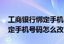 工商银行绑定手机号码怎么修改 工商银行绑定手机号码怎么改