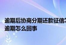 逾期后协商分期还款征信怎么显示 正常还款征信记录显示有逾期怎么回事