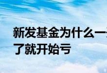 新发基金为什么一开始就亏 为什么基金一买了就开始亏