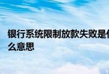 银行系统限制放款失败是什么意思 银行系统原因放款失败什么意思