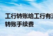 工行转账给工行有没有手续费? 工行电话银行转账手续费