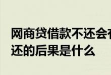 网商贷借款不还会有什么后果? 网商贷借款不还的后果是什么
