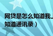 网贷是怎么知道我上班的地址的（网贷是怎么知道通讯录）