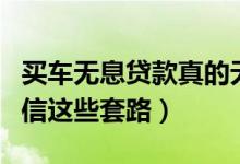 买车无息贷款真的无息吗（车主们别再傻傻相信这些套路）
