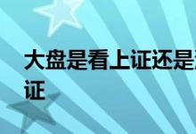 大盘是看上证还是深证 大盘是看上证还是深证 