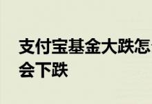 支付宝基金大跌怎么办 支付宝理财基金怎么会下跌