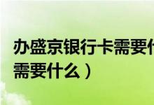 办盛京银行卡需要什么（盛京银行信用卡申卡需要什么）