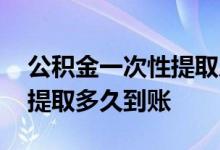 公积金一次性提取后多久到账 公积金一次性提取多久到账